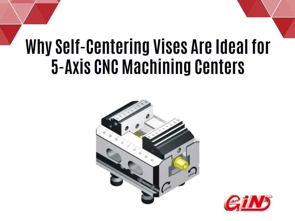 Why Self-Centering Vises Are Ideal for 5-Axis CNC Machining Centers